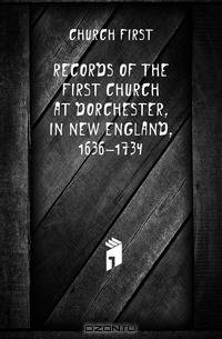 Records of the First Church at Dorchester, in New England, 1636-1734