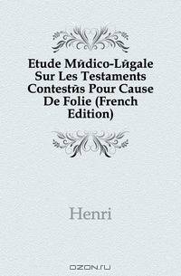 Etude Medico-Legale Sur Les Testaments Contestes Pour Cause De Folie (French Edition)