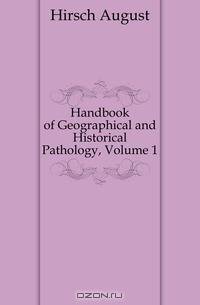 Handbook of Geographical and Historical Pathology, Volume 1