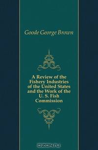 A Review of the Fishery Industries of the United States and the Work of the U. S. Fish Commission