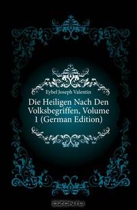 Die Heiligen Nach Den Volksbegriffen, Volume 1 (German Edition)
