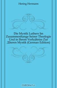 Die Mystik Luthers Im Zusammenhange Seiner Theologie Und in Ihrem Verhaltniss Zur Alteren Mystik (German Edition)