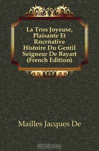 La Tres Joyeuse, Plaisante Et Recreative Histoire Du Gentil Seigneur De Bayart (French Edition)