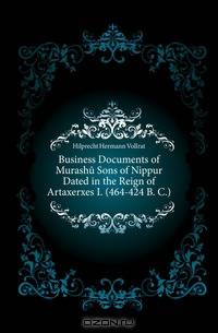 Business Documents of Murashu Sons of Nippur Dated in the Reign of Artaxerxes I. (464-424 B. C.)