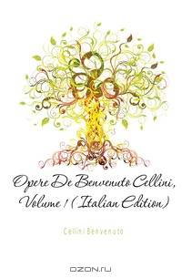 Opere De Benvenuto Cellini, Volume 1 (Italian Edition)