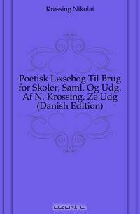 Poetisk L?sebog Til Brug for Skoler, Saml. Og Udg. Af N. Krossing. Ze Udg (Danish Edition)
