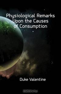 Physiological Remarks Upon the Causes of Consumption