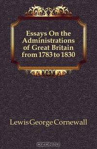 Essays On the Administrations of Great Britain from 1783 to 1830
