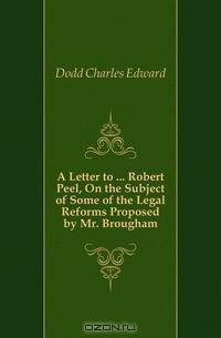 A Letter to Robert Peel, On the Subject of Some of the Legal Reforms Proposed by Mr. Brougham