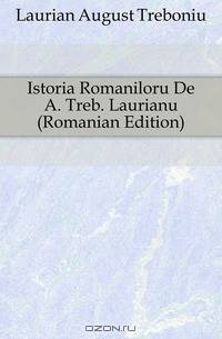Istoria Romaniloru De A. Treb. Laurianu (Romanian Edition)