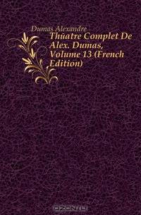 Theatre Complet De Alex. Dumas, Volume 13 (French Edition)