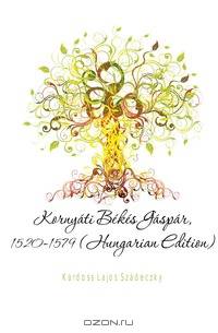 Kornyati Bekes Gaspar, 1520-1579 (Hungarian Edition)