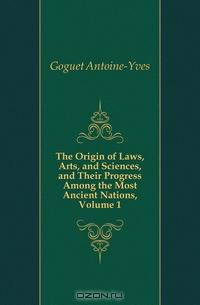 The Origin of Laws, Arts, and Sciences, and Their Progress Among the Most Ancient Nations, Volume 1