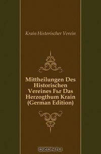 Mittheilungen Des Historischen Vereines Fur Das Herzogthum Krain (German Edition)