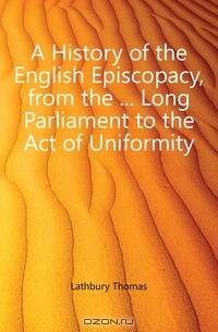 A History of the English Episcopacy, from the Long Parliament to the Act of Uniformity