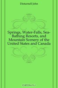 Springs, Water-Falls, Sea-Bathing Resorts, and Mountain Scenery of the United States and Canada