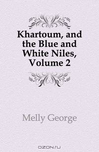Khartoum, and the Blue and White Niles, Volume 2