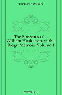 The Speeches of William Huskisson, with a Biogr. Memoir, Volume 1