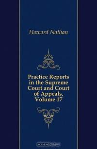 Practice Reports in the Supreme Court and Court of Appeals, Volume 17