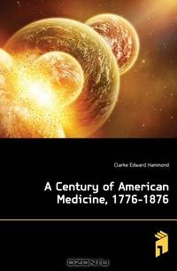 A Century of American Medicine, 1776-1876