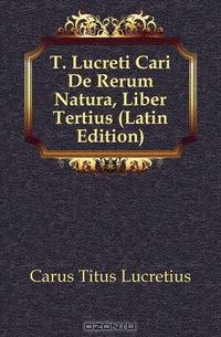 T. Lucreti Cari De Rerum Natura, Liber Tertius (Latin Edition)