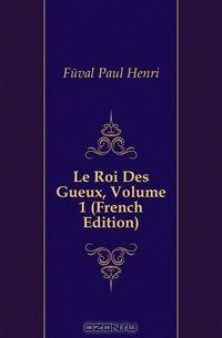 Le Roi Des Gueux, Volume 1 (French Edition)