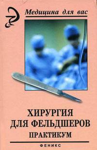 Хирургия для фельдшеров. Практикум /Серия "Медицина для Вас"