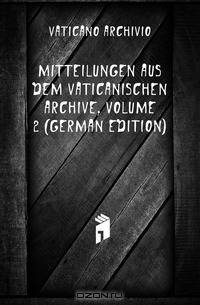 Mitteilungen Aus Dem Vaticanischen Archive, Volume 2 (German Edition)