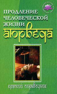 Продление человеческой жизни - Аюрведа: Краткий справочник