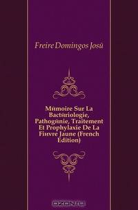 Memoire Sur La Bacteriologie, Pathogenie, Traitement Et Prophylaxie De La Fievre Jaune (French Edition)
