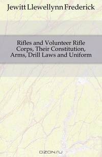 Rifles and Volunteer Rifle Corps, Their Constitution, Arms, Drill Laws and Uniform