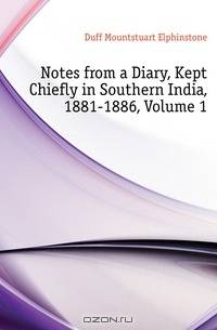 Notes from a Diary, Kept Chiefly in Southern India, 1881-1886, Volume 1