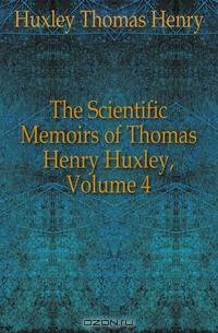 The Scientific Memoirs of Thomas Henry Huxley, Volume 4