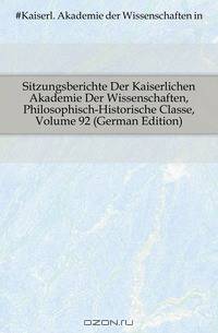 Sitzungsberichte Der Kaiserlichen Akademie Der Wissenschaften, Philosophisch-Historische Classe, Volume 92 (German Edition)