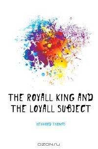 The Royall King and the Loyall Subject