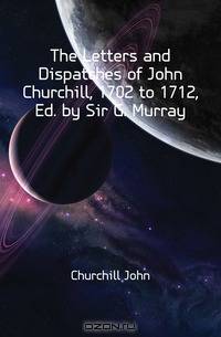 The Letters and Dispatches of John Churchill, 1702 to 1712, Ed. by Sir G. Murray