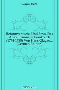 Reformversuche Und Struz Des Absolutismus in Frankreich (1774-1788) Von Hans Glagau (German Edition)