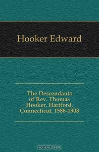 The Descendants of Rev. Thomas Hooker, Hartford, Connecticut, 1586-1908