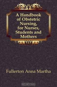 A Handbook of Obstetric Nursing, for Nurses, Students and Mothers
