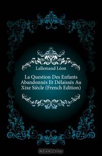La Question Des Enfants Abandonnes Et Delaisses Au Xixe Siecle (French Edition)