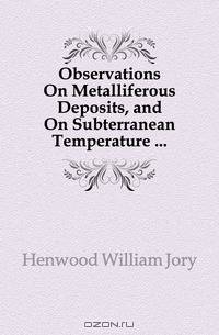 Observations On Metalliferous Deposits, and On Subterranean Temperature