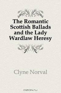The Romantic Scottish Ballads and the Lady Wardlaw Heresy