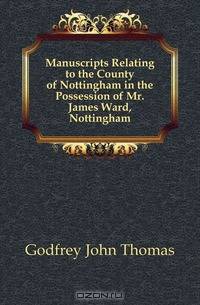 Manuscripts Relating to the County of Nottingham in the Possession of Mr. James Ward, Nottingham