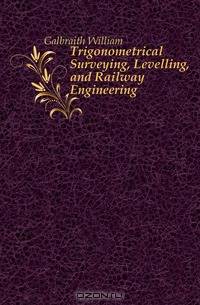 Trigonometrical Surveying, Levelling, and Railway Engineering