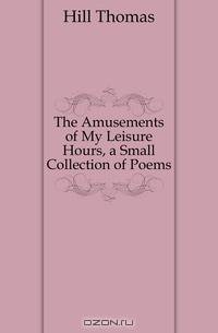 The Amusements of My Leisure Hours, a Small Collection of Poems