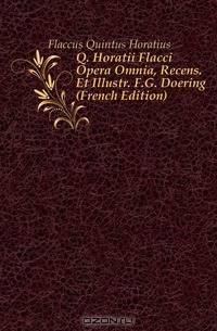 Q. Horatii Flacci Opera Omnia, Recens. Et Illustr. F.G. Doering (French Edition)