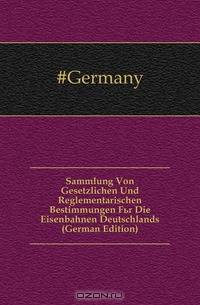 Sammlung Von Gesetzlichen Und Reglementarischen Bestimmungen Fur Die Eisenbahnen Deutschlands (German Edition)