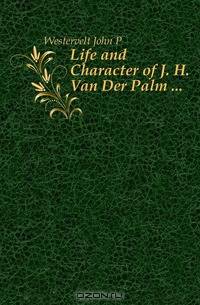 Life and Character of J. H. Van Der Palm ...