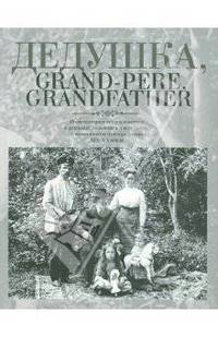 Дедушка, Grand-pere, Grandfather… Воспоминания внуков и внучек о дедушках, знаменитых и не очень, с винтажными фотографиями XIX – XX веков