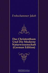 Das Christenthum Und Die Moderne Naturwissenschaft (German Edition)